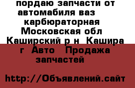 пордаю запчасти от автомабиля ваз-2109 карбюраторная - Московская обл., Каширский р-н, Кашира г. Авто » Продажа запчастей   